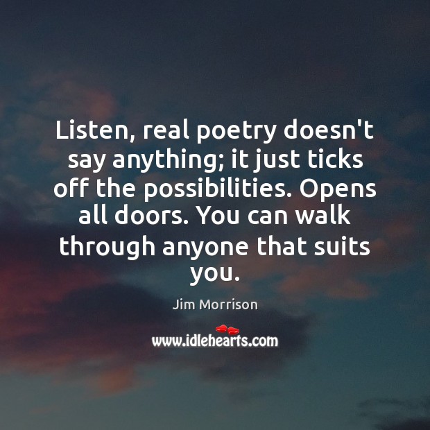 Listen, real poetry doesn’t say anything; it just ticks off the possibilities. Jim Morrison Picture Quote