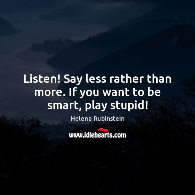 Listen! Say less rather than more. If you want to be smart, play stupid! Helena Rubinstein Picture Quote