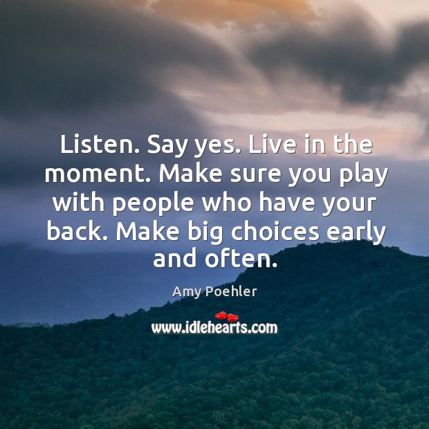 Listen. Say yes. Live in the moment. Make sure you play with Image