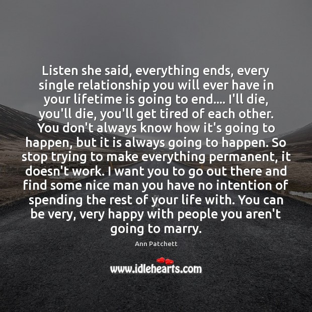 Listen she said, everything ends, every single relationship you will ever have Ann Patchett Picture Quote