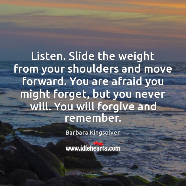 Listen. Slide the weight from your shoulders and move forward. You are Barbara Kingsolver Picture Quote