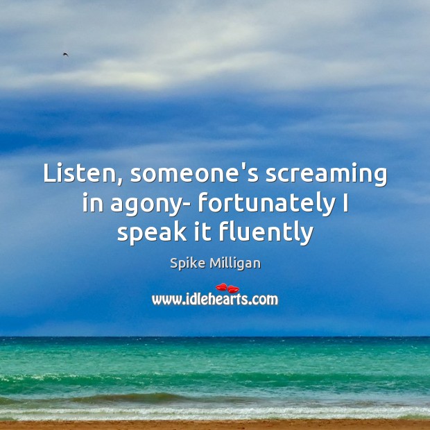 Listen, someone’s screaming in agony- fortunately I speak it fluently Spike Milligan Picture Quote