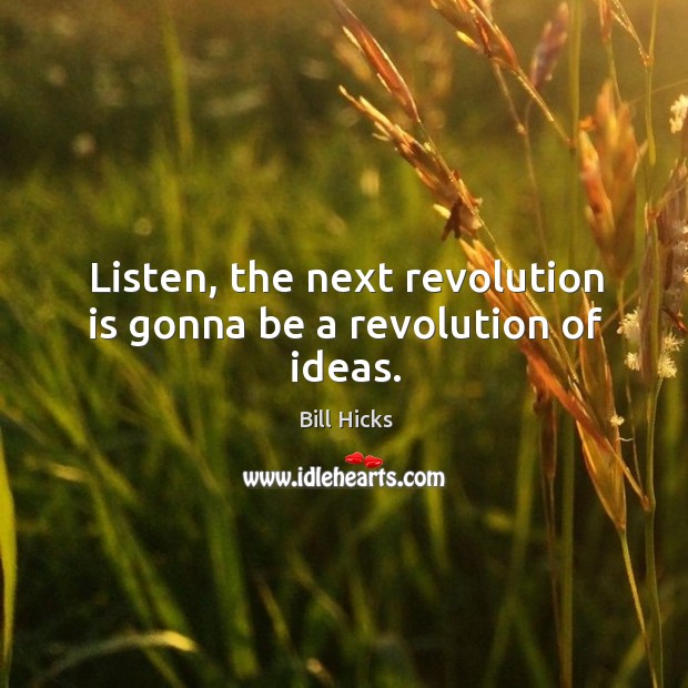 Listen, the next revolution is gonna be a revolution of ideas. Bill Hicks Picture Quote