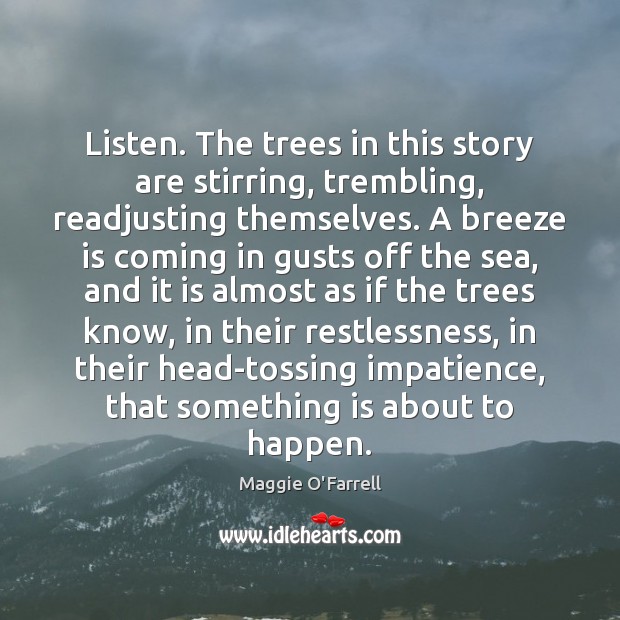Listen. The trees in this story are stirring, trembling, readjusting themselves. A Maggie O’Farrell Picture Quote