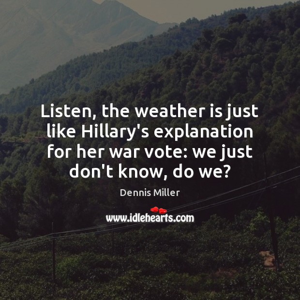 Listen, the weather is just like Hillary’s explanation for her war vote: Dennis Miller Picture Quote