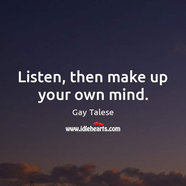 Listen, then make up your own mind. Gay Talese Picture Quote