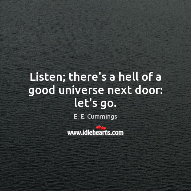 Listen; there’s a hell of a good universe next door: let’s go. E. E. Cummings Picture Quote