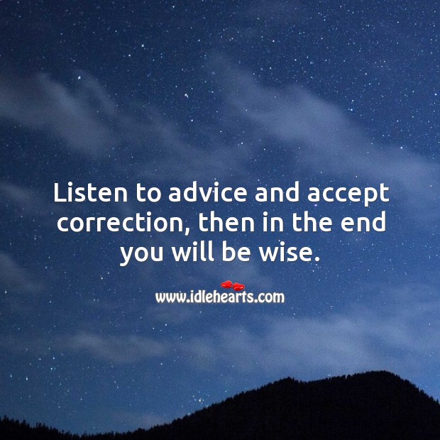Listen to advice and accept correction, then in the end you will be wise. Image