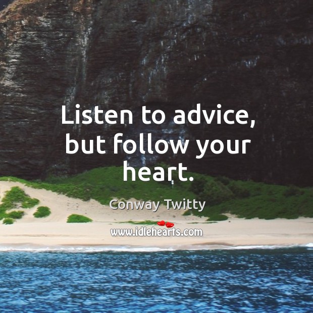 Listen to advice, but follow your heart. Conway Twitty Picture Quote