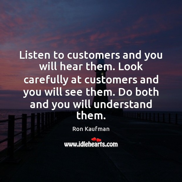 Listen to customers and you will hear them. Look carefully at customers Image