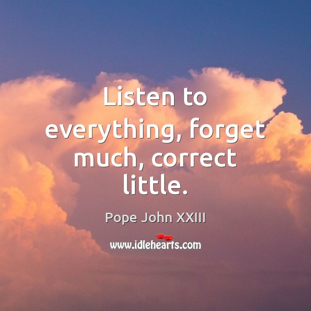 Listen to everything, forget much, correct little. Pope John XXIII Picture Quote