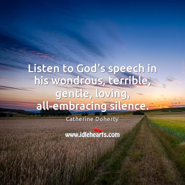 Listen to God’s speech in his wondrous, terrible, gentle, loving, all-embracing silence. Catherine Doherty Picture Quote