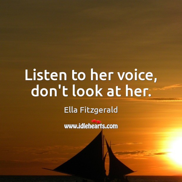 Listen to her voice, don’t look at her. Ella Fitzgerald Picture Quote