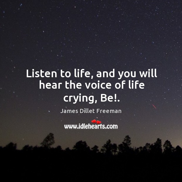 Listen to life, and you will hear the voice of life crying, Be!. James Dillet Freeman Picture Quote