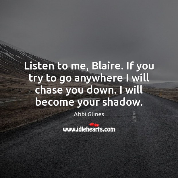 Listen to me, Blaire. If you try to go anywhere I will Abbi Glines Picture Quote
