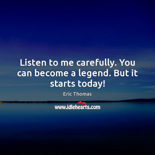 Listen to me carefully. You can become a legend. But it starts today! Eric Thomas Picture Quote