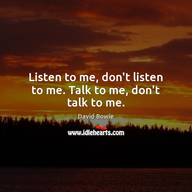 Listen to me, don’t listen to me. Talk to me, don’t talk to me. David Bowie Picture Quote