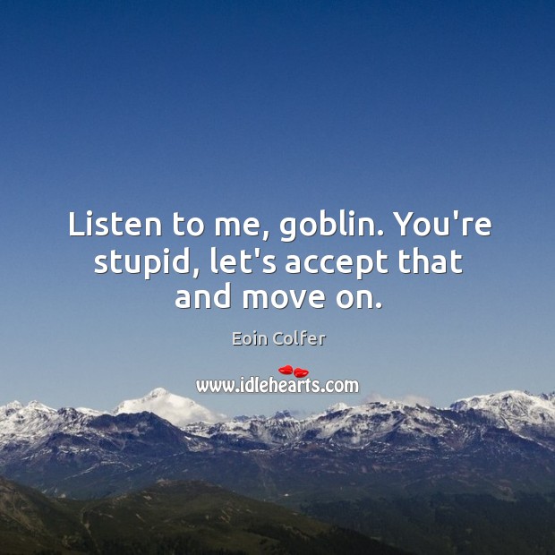 Listen to me, goblin. You’re stupid, let’s accept that and move on. Image