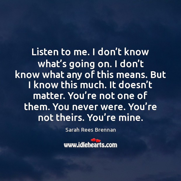 Listen to me. I don’t know what’s going on. I Sarah Rees Brennan Picture Quote
