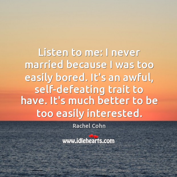 Listen to me: I never married because I was too easily bored. Rachel Cohn Picture Quote