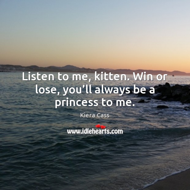Listen to me, kitten. Win or lose, you’ll always be a princess to me. Kiera Cass Picture Quote