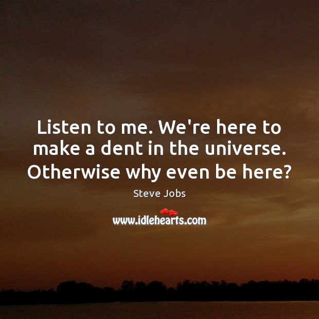 Listen to me. We’re here to make a dent in the universe. Otherwise why even be here? Steve Jobs Picture Quote