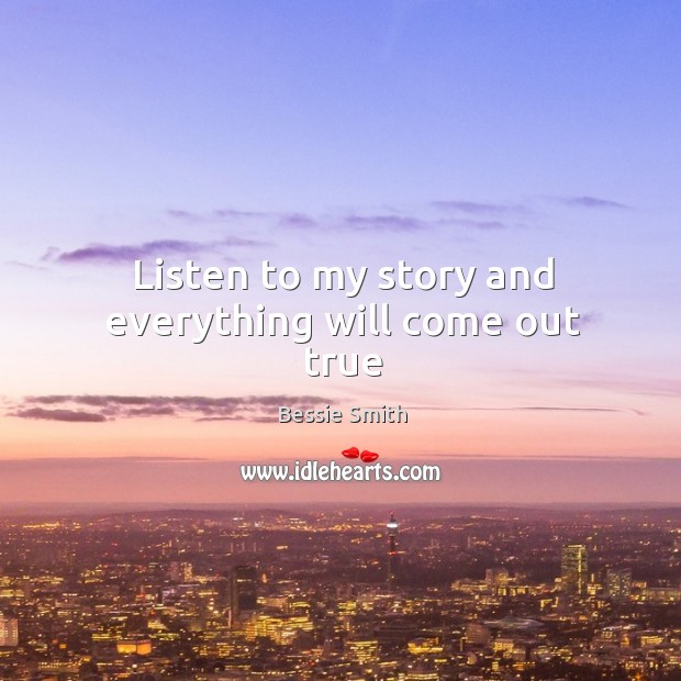 Listen to my story and everything will come out true Bessie Smith Picture Quote
