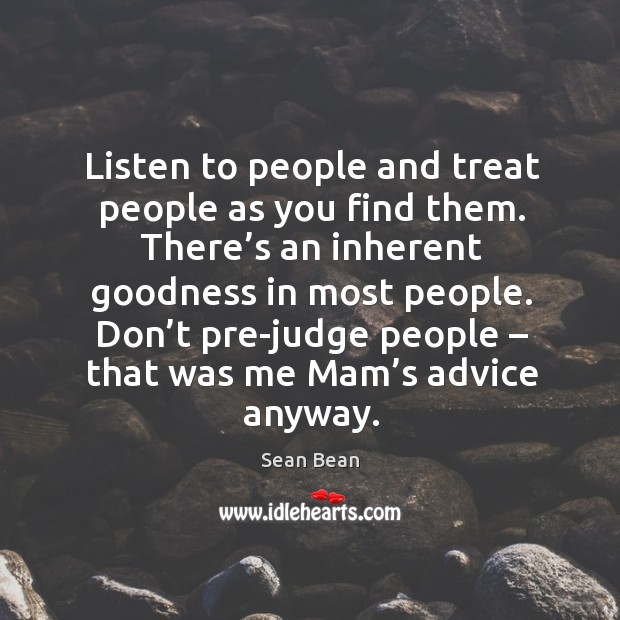 Listen to people and treat people as you find them. Image