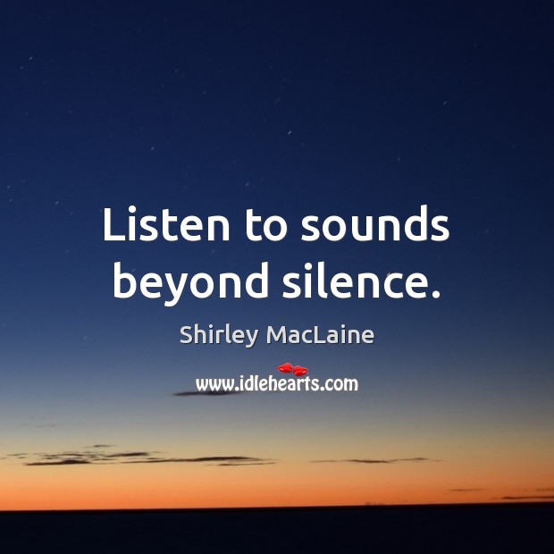 Listen to sounds beyond silence. Shirley MacLaine Picture Quote