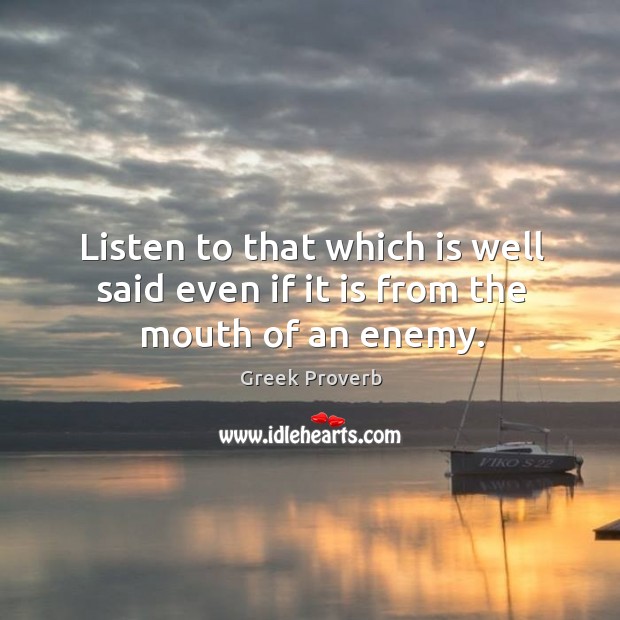 Listen to that which is well said even if it is from the mouth of an enemy. Greek Proverbs Image
