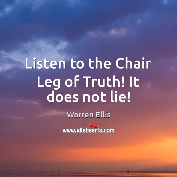 Listen to the Chair Leg of Truth! It does not lie! Warren Ellis Picture Quote