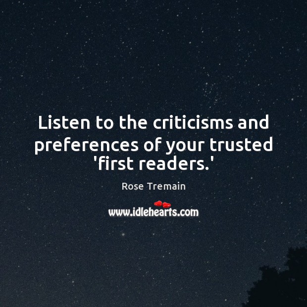 Listen to the criticisms and preferences of your trusted ‘first readers.’ Rose Tremain Picture Quote