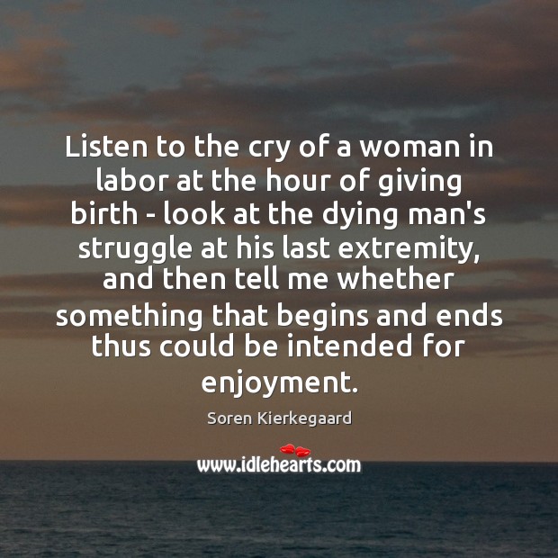 Listen to the cry of a woman in labor at the hour Soren Kierkegaard Picture Quote
