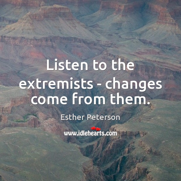 Listen to the extremists – changes come from them. Esther Peterson Picture Quote