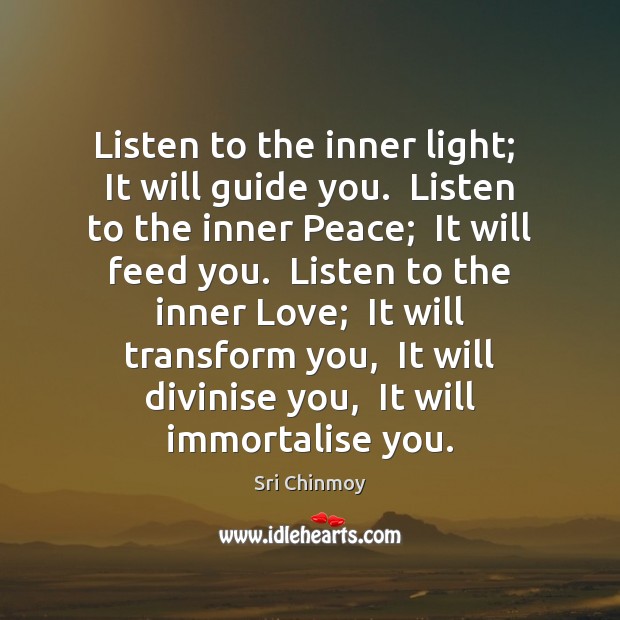 Listen to the inner light;  It will guide you.  Listen to the Sri Chinmoy Picture Quote