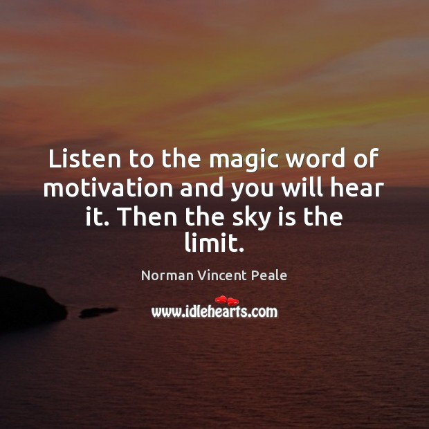 Listen to the magic word of motivation and you will hear it. Then the sky is the limit. Image