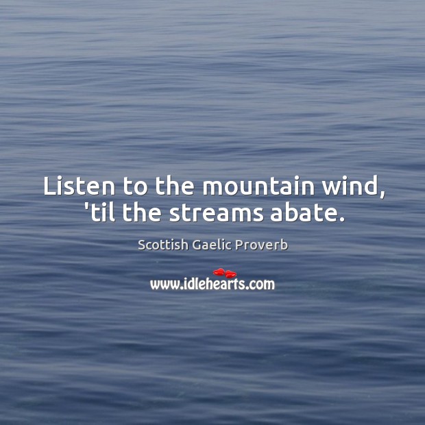 Listen to the mountain wind, ’til the streams abate. Scottish Gaelic Proverbs Image