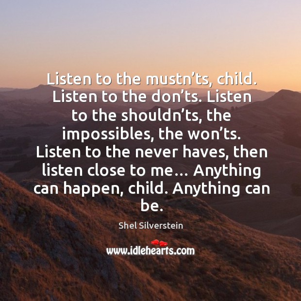 Listen to the mustn’ts, child. Listen to the don’ts. 