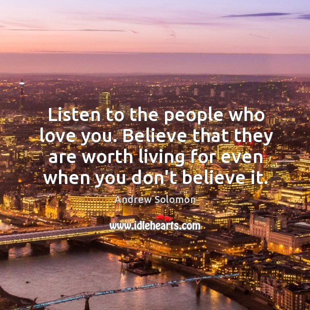 Listen to the people who love you. Believe that they are worth Andrew Solomon Picture Quote