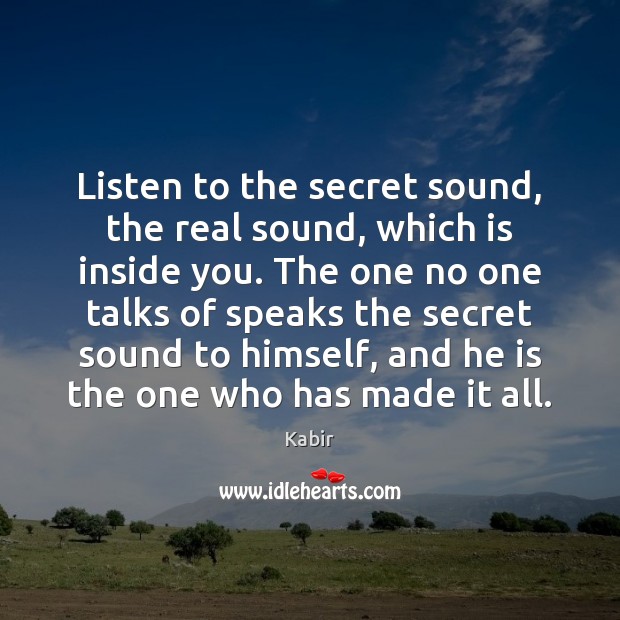 Listen to the secret sound, the real sound, which is inside you. Kabir Picture Quote
