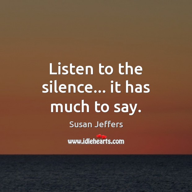 Listen to the silence… it has much to say. Susan Jeffers Picture Quote