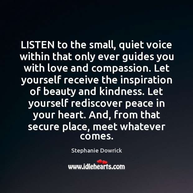LISTEN to the small, quiet voice within that only ever guides you 