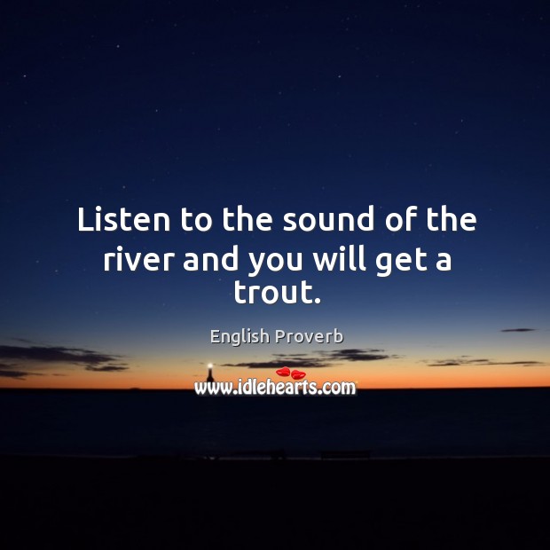 Listen to the sound of the river and you will get a trout. English Proverbs Image