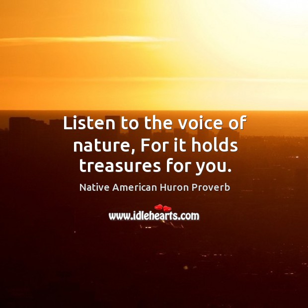 Listen to the voice of nature, for it holds treasures for you. Native American Huron Proverbs Image