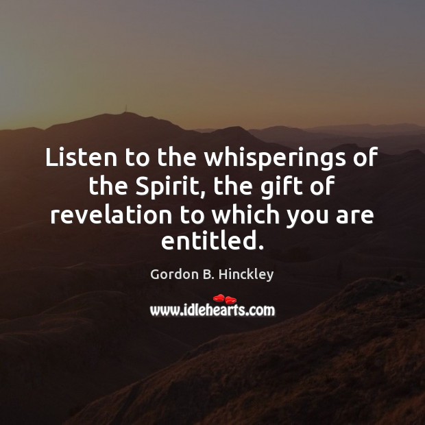 Listen to the whisperings of the Spirit, the gift of revelation to which you are entitled. Gordon B. Hinckley Picture Quote