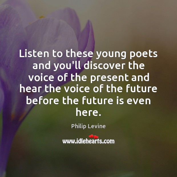 Listen to these young poets and you’ll discover the voice of the Philip Levine Picture Quote