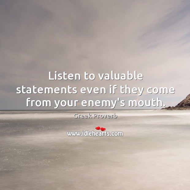 Listen to valuable statements even if they come from your enemy’s mouth. Greek Proverbs Image