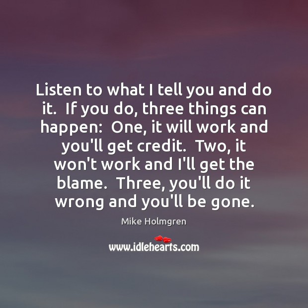 Listen to what I tell you and do it.  If you do, Mike Holmgren Picture Quote