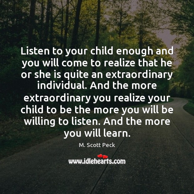 Listen to your child enough and you will come to realize that M. Scott Peck Picture Quote