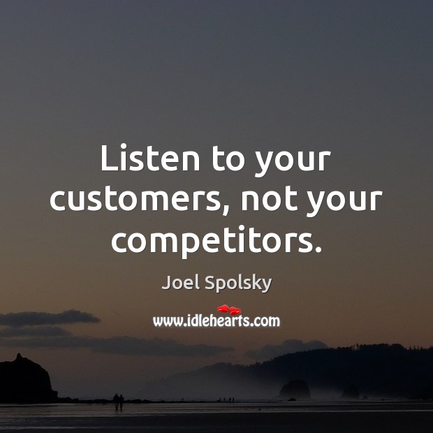 Listen to your customers, not your competitors. Joel Spolsky Picture Quote